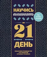 Научись вышивать за 21 день. Пошаговое руководство и 16 проектов в разных техниках