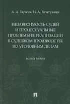 Независимость судей и процессуальные проблемы ее реализации в судебном производстве по уголовным делам. Монография