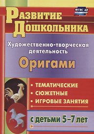 Художественно-творческая деятельность. Оригами. Тематичекие, сюжентные, игровые занятия с детьми 5-7 лет