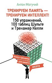 ТРЕНИРУЕМ ПАМЯТЬ — ТРЕНИРУЕМ ИНТЕЛЛЕКТ! 150 упражнений, 100 таблиц Шульте и Тренажер Келли