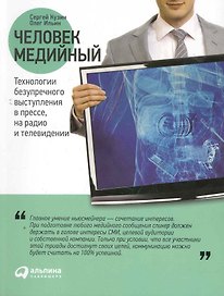 Человек медийный: Технологии безупречного выступления в прессе, на радио и телевидении