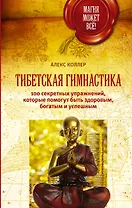 Тибетская гимнастика. 100 секретных упражнений, которые помогут быть здоровым, богатым и успешным
