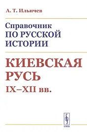 Справочник по русской истории: Киевская Русь. IX - XII вв.