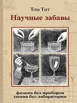 Научные забавы. Интересные опыты, самоделки, развлечения