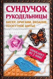 Сундучок рукодельницы: бисер, вязание, лоскутное шитье, оригами (комплект из 3 кн.)