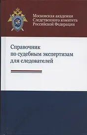 Справочник по судебным экспертизам для следователей. Практическое пособие