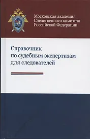 Справочник по судебным экспертизам для следователей. Практическое пособие