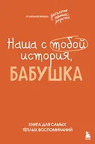 Наша с тобой история, бабушка. Книга для самых теплых воспоминаний