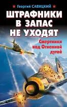 Штрафники в запас не уходят. Смертники над Огненной дугой