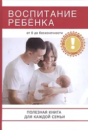 Воспитание ребенка. Полезная книга для родителей, которая поможет сделать вашу семью по-настоящему с