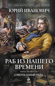 Раб из нашего времени : роман. Кн. 4. Смертельный рейд