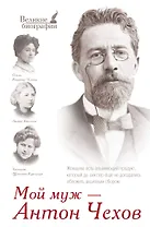 Мой муж - Антон Чехов (письма и воспоминания: Л.А. Авилова, Т.Л. Щепкина-Куперник, О.Л. Книппер-Чехова)