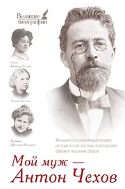 Мой муж - Антон Чехов (письма и воспоминания: Л.А. Авилова, Т.Л. Щепкина-Куперник, О.Л. Книппер-Чехова)