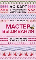 Мастер Вышивания. Декоративные ШВЫ И СТЕЖКИ. 50 карт с пошаговыми инструкциями