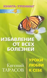 Избавление от всех болезней. Уроки любви к себе
