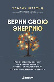Верни свою энергию. Как восполнить дефицит питательных веществ, избавиться от хронической усталости и продлить молодость