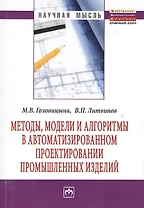 Методы модели и алгоритмы в автоматизированном проектировании промышленных изделий: Монография