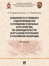 Особенности уголовного судопроизводства в отношении отдельных категорий лиц по законодательству Кыргызской Республики и Российской Федерации. Монография