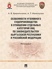 Особенности уголовного судопроизводства в отношении отдельных категорий лиц по законодательству Кыргызской Республики и Российской Федерации. Монография