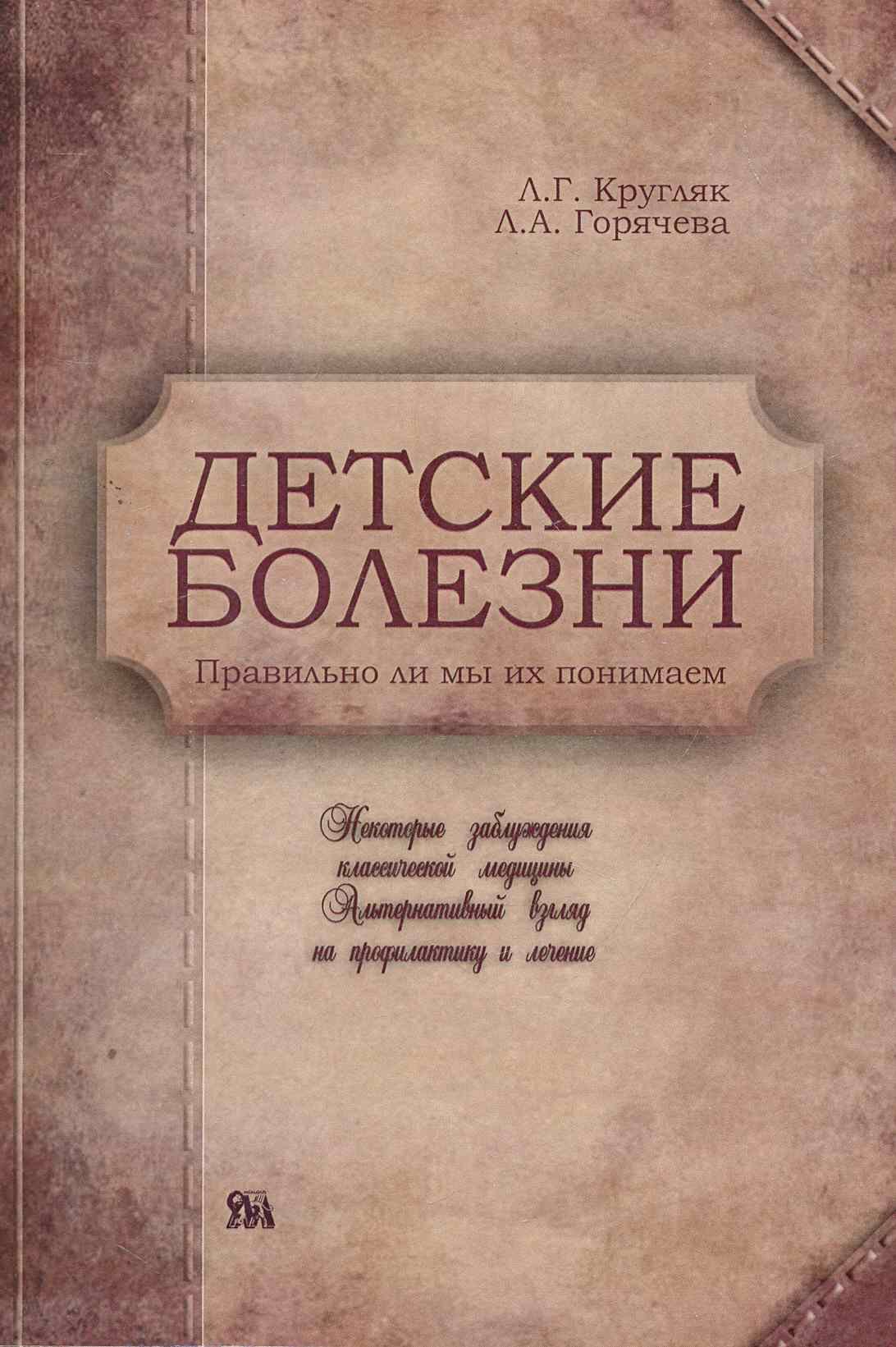 

Детские болезни. Правильно ли мы их понимаем Некоторые заблуждения классической медицины. Альтернативный взгляд на первую доврачебную помощь / (мягк). Кругляк Л., Горячева Л. (Миклош)