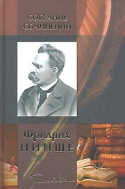Собрание сочинений : Рождение трагедии, или Эллинство и пессимизм, Человеческое, слишком человеческое, Веселая наука, Злая мудрость, Так говорил Зарат