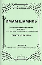 Имам Шамиль: симфонические иллюстрации в 10 частях (по прочтении хроник, историй, романов). Сюита из балета. Партитура для большого симфонического оркестра