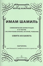Имам Шамиль: симфонические иллюстрации в 10 частях (по прочтении хроник, историй, романов). Сюита из балета. Партитура для большого симфонического оркестра