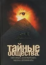 Тайные общества : Тамплиеры, розенкрейцеры, масоны, иллюминаты