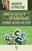 Имеем деньги правильно. Думай, делай, богатей - 0