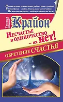 Крайон. Обретение счастья. Несчастье и одиночество - их нет!