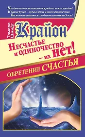 Крайон. Обретение счастья. Несчастье и одиночество - их нет!