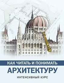 Как читать и понимать архитектуру : интенсивный курс