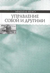 Управление собой и другими Курс лекций 1982-1983 (Фуко)
