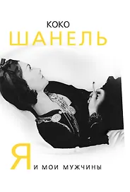 Коко Шанель. Я и мои мужчины