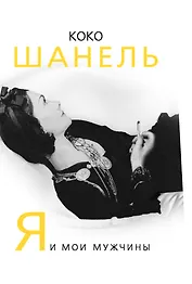 Коко Шанель. Я и мои мужчины