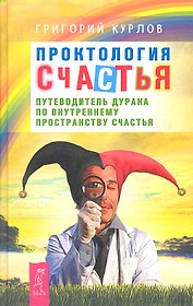 Проктология счастья. Путеводитель Дурака по внутреннему пространству Счастья.