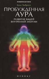 Пробужденная аура: развитие вашей внутренней энергии: полное руководство по эволюционным изменениям, происходящим с человеческой аурой