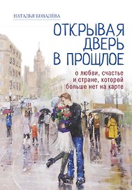 Открывая дверь в прошлое. О любви, счастье и стране, которой больше нет на карте