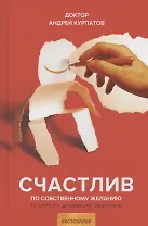 Счастлив по собственному желанию. 12 шагов к душевному здоровью