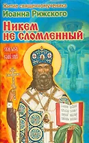 Никем не сломленный Житие священномученика Иоанна Рижского (м) Ходаков