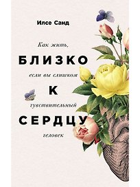 Близко к сердцу: Как жить, если вы слишком чувствительный человек