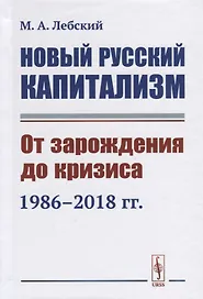 Новый русский капитализм. От зарождения до кризиса 1986--2018 гг.