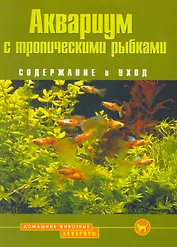 Аквариум с тропическими рыбками. Содержание и уход (цвет.)