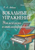 Вокальные упражнения: учимся петь и аккомпанировать: учебно-методическое пособие для вокальных факультетов музыкальных вузов / (мягк) (Хрестоматия педагогического репертуара). Левина Е. (Феникс)