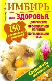 Имбирь.150 целительных рецептов для здоровья, долголетия, профилактики болезней, нормализации веса