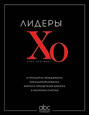 Лидеры ХО. О принципах менеджмента, командообразовании, формуле процветания бизнеса и аксиомах счастья