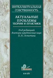 Интеллектуальная собственность Актуальные проблемы теории и практики Сб. научных трудов Т.1. Лопатин В. (Юрайт)