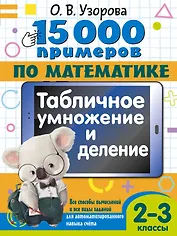 15 000 примеров по математике. Табличное умножение и деление. Все способы вычислений и все виды заданий для автоматизированного навыка счета. 2- 3 классы