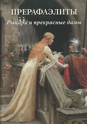 Прерафаэлиты. Рыцари и прекрасные дамы