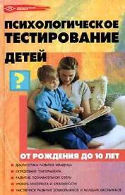 Психологическое тестирование детей от рождения до 10 лет / Изд. 4-е.